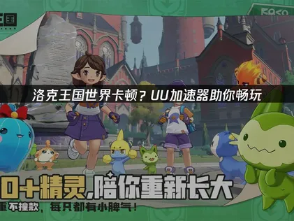 洛克王國世界卡頓的解決之道：使用UU加速器一鍵暢玩無煩惱！