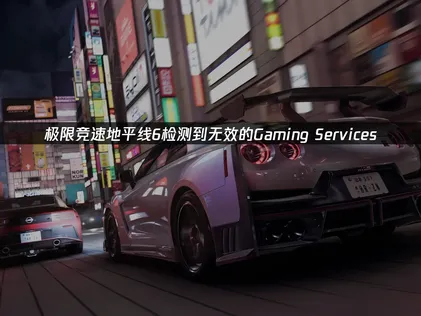 極限競速地平線6出現Gaming Services無效的提示？四步驟修復教學！