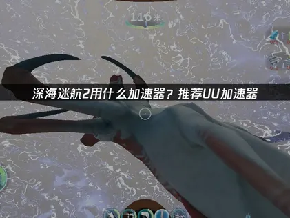 深海迷航2加速器怎麼選？UU加速器助你暢享深海探險！