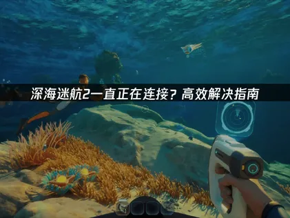 全方位解析深海迷航2不斷卡在連線狀態的解決辦法！