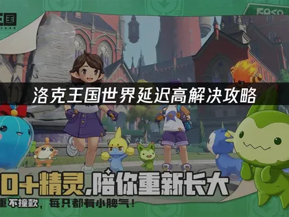 洛克王國世界連線延遲讓你困擾嗎？UU加速器一鍵搞定網路問題！