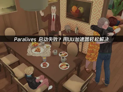 Paralives啟動失敗怎麼辦？靠UU加速器就能輕鬆解決！