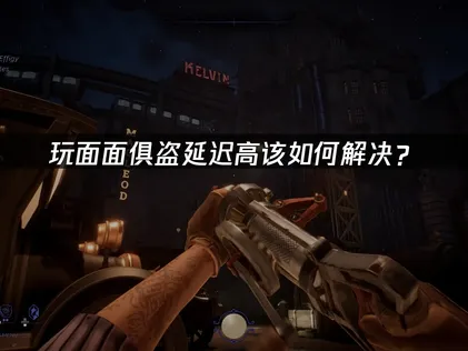 面面俱盗延迟高彻底解决指南！