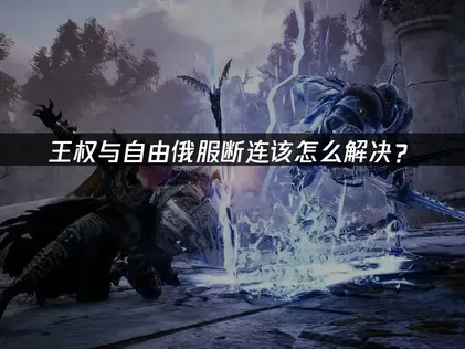 王權與自由俄服已斷開服務器連接解決方法：UU加速器優化指南！