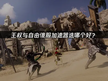 王權與自由俄服加速器怎麼選？國內玩家網絡問題及解決方案匯總！
