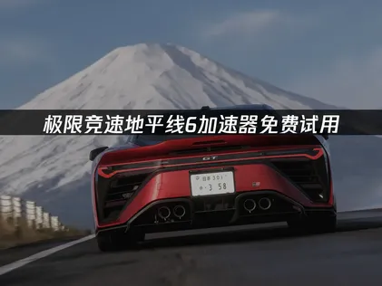 极限竞速地平线6加速器低延迟畅玩指南！