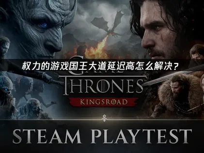 玩權力遊戲國王大道手遊時經常碰到高延遲？快來看看這篇優化攻略與加速器推薦吧！