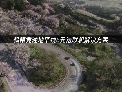 极限竞速地平线6无法联机修复全指南！