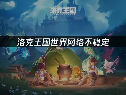 改善洛克王國世界網路不穩定的實用指南！