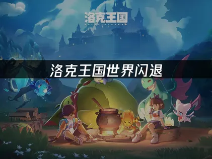 洛克王国世界闪退解决方法详解及优化建议！
