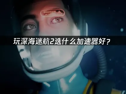 深海迷航2加速器推薦：網易UU加速器實測！