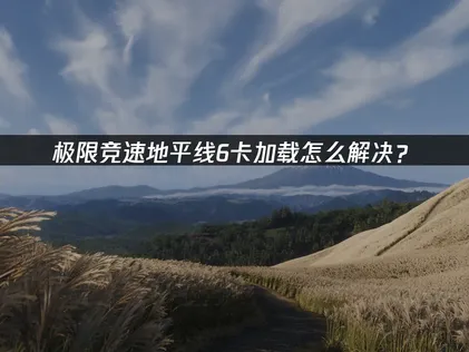 極限競速地平線6載入卡住？三招實用解法親測見效！