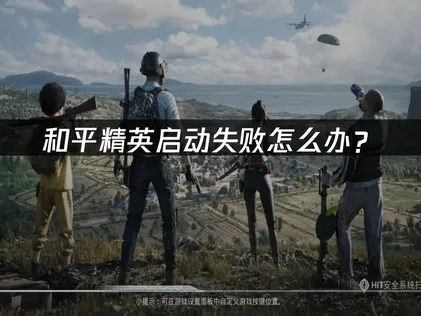 和平精英启动失败排查与优化全攻略！