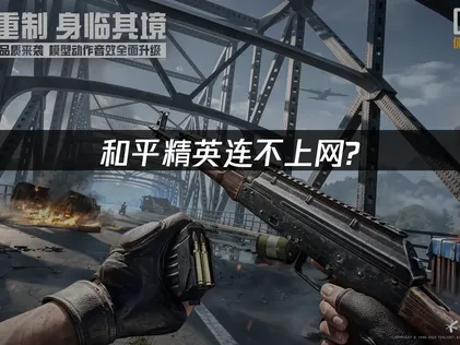 和平精英连接不上网络怎么办？帮你快速恢复流畅对局！