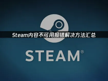 Steam内容不可用报错怎么办？原因与解决办法详解！