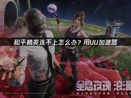 和平精英連不上？UU加速器助你順暢開戰！