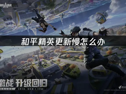 和平精英更新總是慢吞吞？三個方法讓你穩定下載新版本！