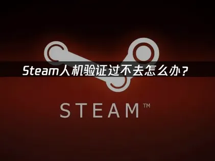 Steam人机验证过不去？3招快速解决卡顿问题！