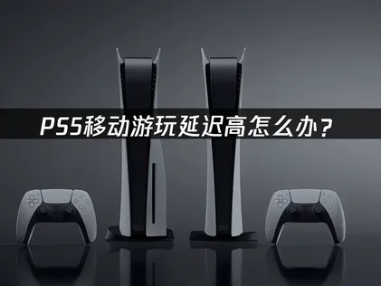 深入剖析PS5移動網路延遲過高的原因與優化方案！