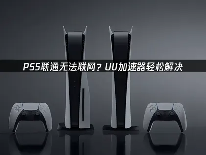 解決聯通PS5無法連線的困擾？UU加速器帶你輕鬆搞定！