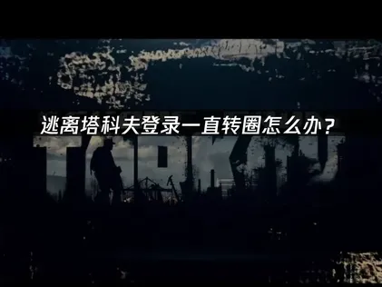 逃離塔科夫登入一直轉圈圈？原因分析與解決方法總整理！