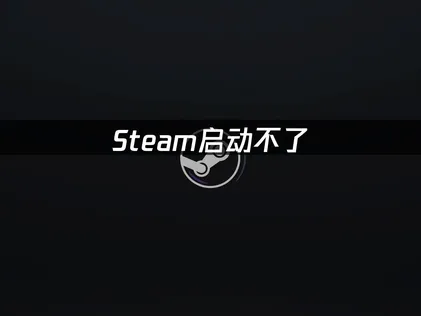 Steam启动不了？最新解决方法与UU加速器推荐！
