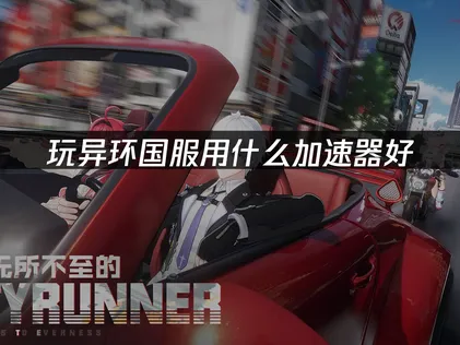 異環國服加速器的網路加速解決方案！