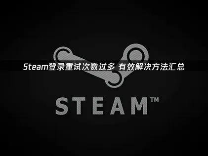 Steam登入頻繁重試該如何處理？實用解決方法與加速器推薦一次看！
