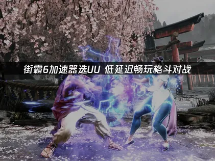 街霸6加速器推薦：UU加速器解決延遲與掉線問題！