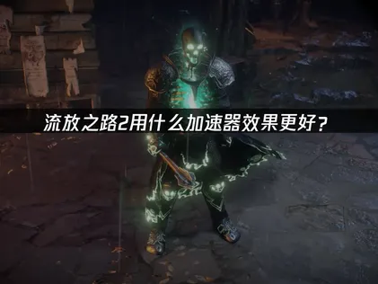 流放之路2加速器與遊戲連線優化完整攻略！