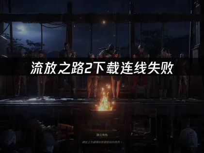 流放之路2下載連線失敗怎麼解決？實用解決方法匯總！