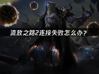 流放之路2連線失敗該怎麼辦？高效率解決指南！