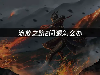 流放之路2闪退？三招彻底告别掉线崩溃！