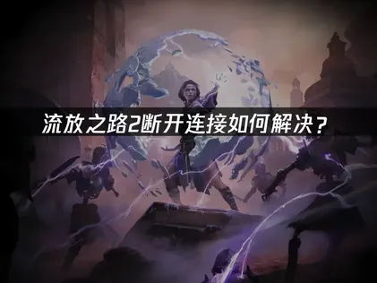 玩流放之路2一直断線嗎？用UU加速器就能穩定暢玩新版本！