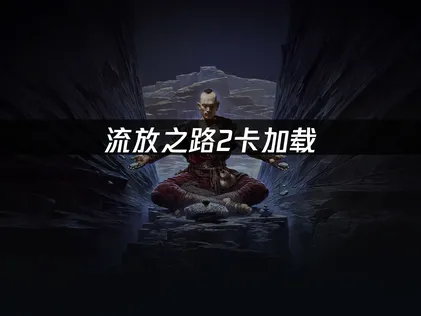 流放之路2卡加载？三招帮你流畅闯关！