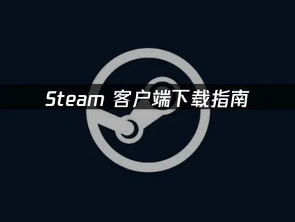 Steam客戶端下載與網路優化完整攻略！