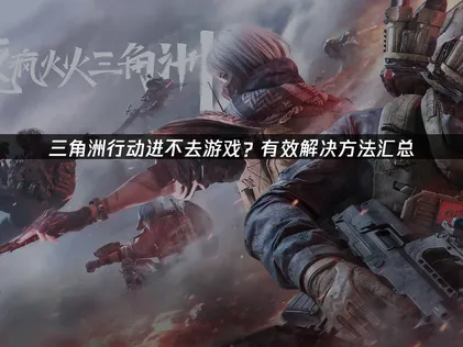 三角洲行動無法進入遊戲？常見原因與解決方法總整理！
