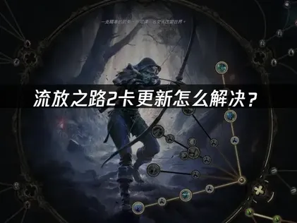 流放之路2卡更新？2026三招提速避坑指南！