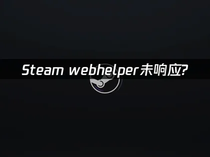 Steam webhelper毫無反應？三個簡單步驟修復客戶端卡頓！