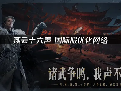 燕雲十六聲國際服優化網絡：網絡優化重回絲滑江湖！