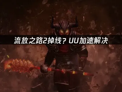 流放之路2掉线解析与UU加速器解决方案！