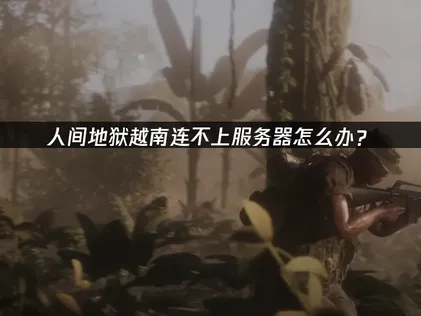 人間地獄越南伺服器無法連線？原因與解決方法！