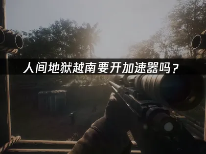 人间地狱越南加速器推荐：UU加速器优势及使用攻略！