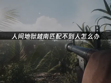 人間地獄：越南匹配不到人難題全攻略！
