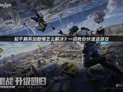 和平精英載入太慢？這套全面優化方法讓你迅速開戰！