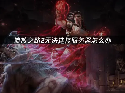 流放之路2無法連線至伺服器？UU加速器與網路調校技巧一次搞定！