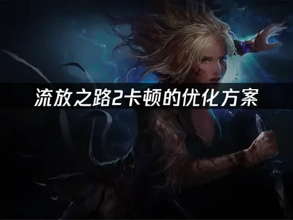 流放之路2卡頓原因與最佳化解決方案完整剖析！