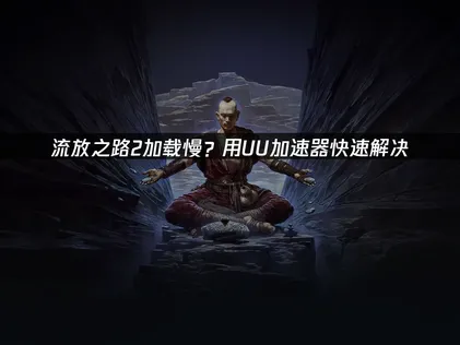 流放之路2讀取速度太慢該怎麼辦？最新解決方式總整理！