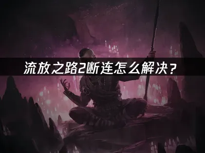 流放之路2斷線問題詳解與UU加速器最佳化指南！