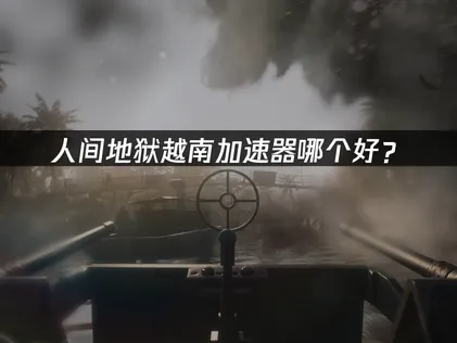 人間地獄越南加速器推薦：UU加速器一招見效！